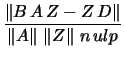 $\displaystyle \frac{ \left\Vert B \, A \, Z - Z \, D \right\Vert}
{ \left\Vert A\right\Vert\, \left\Vert Z \right\Vert\, n \, ulp}$