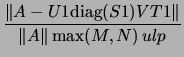 $\displaystyle \frac{ \left\Vert A - U1 \mbox{diag}(S1) VT1 \right\Vert}
{ \left\Vert A\right\Vert\max(M,N) \, ulp}$