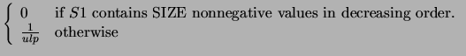 $\displaystyle \left\{
\begin{array}{ll}
0 & \mbox{if $S1$\ contains SIZE nonneg...
...s
in decreasing order.} \\
\frac{1}{ulp} & \mbox{otherwise}
\end{array}\right.$