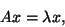 \begin{displaymath}
A x = \lambda x, %%\quad \mbox{where} \quad A = A^H,
\end{displaymath}