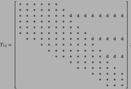 \begin{displaymath}
T_{15} = %%\footnotesize{
\left[ \begin{array}{ccccccccccccc...
... \\
& & & & & & & & & & & &{*}&{*}&{*}
\end{array} \right].
\end{displaymath}