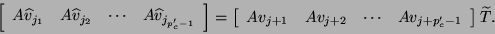 \begin{displaymath}
\!\!\!\!
\left[ \begin{array}{cccc}
A \hat{v}_{j_1} & A \ha...
...cdots & A v_{j+p_c^{\prime}-1}
\end{array} \right] \tilde{T}.
\end{displaymath}