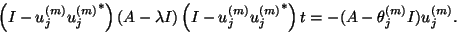 \begin{displaymath}\left(I-{u}_j^{(m)}{{u}_j^{(m)}}^\ast\right)(A-\lambda I)
\le...
...}_j^{(m)}}^\ast\right){t} =
- (A-\theta_j^{(m)} I){u}_j^{(m)} .\end{displaymath}