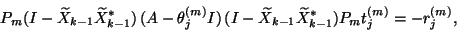 \begin{displaymath}
{P}_{m}(I-\widetilde{X}_{k-1}\widetilde{X}_{k-1}^\ast)\,
(...
...}\widetilde{X}_{k-1}^\ast)
{P}_{m} t_j^{(m)} = -r_j^{({m})} ,
\end{displaymath}