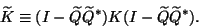 \begin{displaymath}\widetilde{K} \equiv (I-\widetilde{Q}\widetilde{Q}^\ast){K}
(I-\widetilde{Q}\widetilde{Q}^\ast) .\end{displaymath}