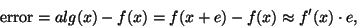 \begin{displaymath}
{\rm error} = alg(x) - f(x) = f(x+e) - f(x) \approx f'(x) \cdot e,
\end{displaymath}