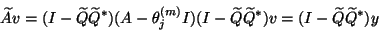 \begin{displaymath}
\widetilde{A}{v} =(I-\widetilde{Q}\widetilde{Q}^\ast) (A-\th...
...idetilde{Q}^\ast){v} =
(I-\widetilde{Q}\widetilde{Q}^\ast){y}
\end{displaymath}