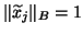 $\Vert\widetilde{x}_{j}\Vert _B=1$