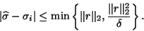 \begin{displaymath}
\vert \hat{\sigma} - \sigma_i \vert \leq \min \left\{ \Vert r\Vert _2 ,
\frac{\Vert r\Vert _2^2}{\delta} \right\}.
\end{displaymath}