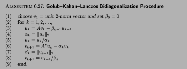 \begin{algorithm}{Golub--Kahan--Lanczos Bidiagonalization Procedure
}
{
\begin{t...
...} = v_{k+1}/ \beta_k$\ \\
{\rm (9)}\> {\bf end}
\end{tabbing}}
\end{algorithm}