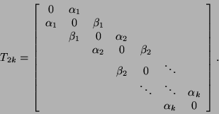 \begin{displaymath}
T_{2k} = \bmat{ccccccc}
0 & \alpha_1 & & & & & \\
\alpha_1...
... \ddots & \ddots & \alpha_k \\
& & & & & \alpha_k & 0 \emat.
\end{displaymath}