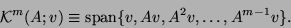 \begin{displaymath}
{\cal K}^m(A;v) \equiv \mbox{span}\{v, Av, A^2v, \ldots , A^{m-1}v \}.
\end{displaymath}