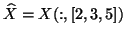 $\hat{X}= X(:,[2,3,5])$