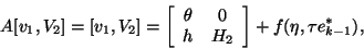 \begin{displaymath}
A [v_1 , V_2] = [v_1 , V_2] = \left[
\ba{cc}
\theta & 0 \\
h & H_2
\ea
\right]
+ f (\eta, \tau e_{k-1}^*),
\end{displaymath}