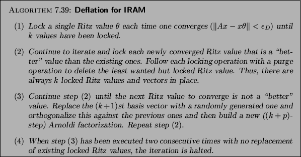 \begin{algorithm}{Deflation for IRAM
}
{
\begin{enumerate}
\item [\rm (1)]
Lo...
... locked Ritz values, the
iteration is halted.
\end{enumerate}}
\end{algorithm}