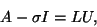 \begin{displaymath}
A-\sigma I = LU,
\end{displaymath}