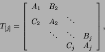 \begin{displaymath}
T_{[j]} = \left[ \begin{array}{cccc}
A_1 & B_2 & & \\
C_2...
...ts & \ddots & B_j \\
& & C_j & A_j \\
\end{array} \right],
\end{displaymath}