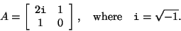 \begin{displaymath}
A = \left[
\begin{array}{cc} 2 {\tt i} & 1\\
1 & 0
\end{array} \right],\quad
\mbox{where}\quad {\tt i} = \sqrt{-1}.
\end{displaymath}