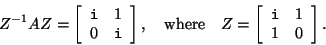 \begin{displaymath}
Z^{-1} A Z = \left[
\begin{array}{cc} {\tt i} & 1\\
0 & {...
... \begin{array}{cc} {\tt i} & 1\\
1 & 0
\end{array} \right].
\end{displaymath}