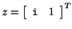 $z=\left[\begin{array}{cc} {\tt i} & 1 \end{array}\right]^T$