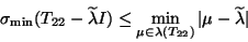 \begin{displaymath}
\sigma_{\min}(T_{22}-\wtd\lambda I) \leq \min_{\mu \in \lambda(T_{22})}
\vert \mu -\wtd\lambda \vert
\end{displaymath}