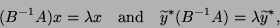 \begin{displaymath}
(B^{-1}A) x = \lambda x \quad \mbox{and} \quad
\tilde{y}^{\ast} (B^{-1} A) = \lambda \tilde{y}^{\ast},
\end{displaymath}