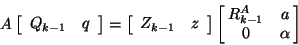 \begin{displaymath}
A\onebytwo{Q_{k-1}}{{q}}=\onebytwo{{Z}_{k-1}}{{z}}
\left[\b...
...{@{\,}cc@{\,}}
R^A_{k-1}& {a}\\
0& \alpha\end{array}\right]
\end{displaymath}