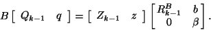 \begin{displaymath}
B\onebytwo{Q_{k-1}}{q}=\onebytwo{{Z}_{k-1}}{{z}}
\left[\be...
...@{\,}cc@{\,}}
R^B_{k-1}& {b}\\
0& \beta \end{array}\right].
\end{displaymath}