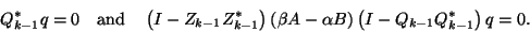 \begin{displaymath}
Q^\ast_{k-1}q=0\quad\mbox{and}\quad
\left(I-{Z}_{k-1}{Z}_{k-...
...ight)(\beta A-\alpha B)
\left(I-Q_{k-1}Q_{k-1}^\ast\right)q=0.
\end{displaymath}