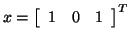 $x = \left[ \begin{array}{ccc}
1 & 0 & 1
\end{array} \right]^T$