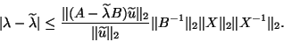 \begin{displaymath}
\vert\lambda-\tla\vert \le \frac{\Vert(A-\tla B)\tlu\Vert _2...
...t _2}\Vert B^{-1}\Vert _2
\Vert X\Vert _2\Vert X^{-1}\Vert _2.
\end{displaymath}