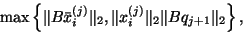 \begin{displaymath}
\max\left\{ \Vert B\bar{{x}}^{(j)}_i\Vert _2,
\Vert{x}^{(j)}_i\Vert _2 \Vert Bq_{j+1}\Vert _2 \right\},
\end{displaymath}