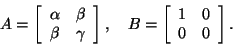 \begin{displaymath}
A=\left[\begin{array}{cc}
\alpha & \beta\\
\beta & \gamma
\...
...B=\left[\begin{array}{cc}
1 & 0 \\
0 & 0
\end{array}\right].
\end{displaymath}