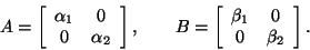 \begin{displaymath}
A = \left[ \begin{array}{cc}
\alpha_1 & 0 \\
0 & \alpha_2...
...y}{cc}
\beta_1 & 0 \\
0 & \beta_2 \\
\end{array} \right].
\end{displaymath}