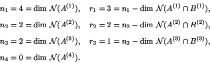 \begin{eqnarray*}
&&\!\!\! n_1 = 4 = {\rm dim}~{\cal N}(A^{(1)}), \quad
r_1 = 3 ...
...{(3)}),
\\ [2mm] &&\!\!\!
n_4 = 0 = {\rm dim}~{\cal N}(A^{(4)}).
\end{eqnarray*}