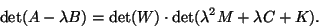 \begin{displaymath}
\det( A - \lambda B ) = \det(W)\cdot \det( \lambda^2 M + \lambda C + K ).
\end{displaymath}