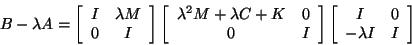 \begin{displaymath}
B - \lambda A =
\twobytwo{I}{\lambda M}{0}{I}
\twobytwo{\lambda^2 M + \lambda C + K}{0}{0}{I}
\twobytwo{I}{0}{-\lambda I}{I}
\end{displaymath}