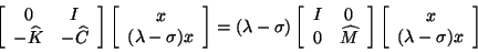 \begin{displaymath}
\twobytwo{0}{I}{-\widehat{K}}{-\widehat{C}}
\twobyone{x}{(\l...
...twobytwo{I}{0}{0}{\widehat{M}} \twobyone{x}{(\lambda-\sigma)x}
\end{displaymath}