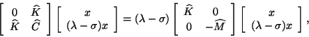 \begin{displaymath}
\twobytwo{0}{\widehat{K}}{\widehat{K}}{\widehat{C}}
\twobyon...
...dehat{K}}{0}{0}{-\widehat{M}} \twobyone{x}{(\lambda-\sigma)x},
\end{displaymath}