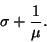 \begin{displaymath}
\sigma + \frac{1}{\mu}.
\end{displaymath}