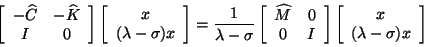 \begin{displaymath}
\twobytwo{-\widehat{C}}{-\widehat{K}}{I}{0}
\twobyone{x}{(\l...
...twobytwo{\widehat{M}}{0}{0}{I} \twobyone{x}{(\lambda-\sigma)x}
\end{displaymath}