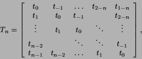 \begin{displaymath}
T_n = \bmat{ccccc}
t_0 & t_{-1} & \ldots &t_{2-n}& t_{1-n}...
... & t_{-1} \\
t_{n-1 } & t_{n-2 } & \ldots & t_1 & t_0 \emat,
\end{displaymath}