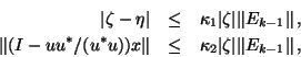 \begin{eqnarray*}
\vert\zeta - \eta\vert & \leq & \kappa_1 \vert\zeta\vert \Vert...
...x\Vert & \leq & \kappa_2 \vert\zeta\vert \Vert E_{k-1}\Vert \, ,
\end{eqnarray*}