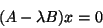 \begin{displaymath}
(A - \lambda B)x=0
\end{displaymath}