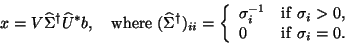 \begin{displaymath}
x= V {\hat{\Sigma}}^{\dag } {\hat{U}}^* b, \quad
\mbox{where...
...a_i > 0, \\
0 & {\rm if\ } \sigma_i = 0. \end{array} \right.
\end{displaymath}