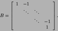 \begin{displaymath}
B = \bmat{cccc} 1 & -1 & & \\ & \ddots & \ddots & \\ & & \ddots & -1 \\ & & &
1 \emat.
\end{displaymath}