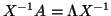 $X^{-1}A = \Lambda X^{-1}$