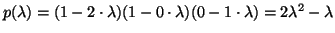 $p( \lambda ) = (1 - 2 \cdot \lambda)(1 - 0 \cdot \lambda)(0 - 1 \cdot \lambda)
= 2 \lambda^2 - \lambda$