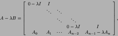 \begin{displaymath}
A - \lambda B =
\bmat{ccccc} 0-\lambda I & I & & & \\
& ...
...
A_0 & A_1 & \cdots & A_{n-2} & A_{n-1}
-\lambda A_n \emat,
\end{displaymath}