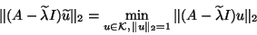 \begin{displaymath}
\Vert(A-\tilde{\lambda}I)\tilde u\Vert _2=\min_{u\in {\cal K},\,\Vert u\Vert _2=1}
\Vert(A-\tilde{\lambda}I)u\Vert _2
\end{displaymath}